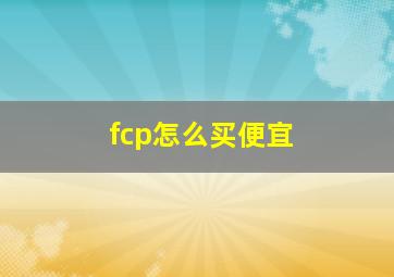 fcp怎么买便宜