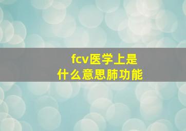 fcv医学上是什么意思肺功能