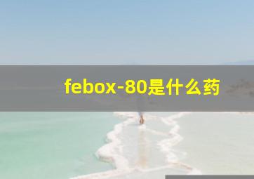 febox-80是什么药