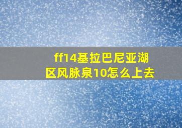 ff14基拉巴尼亚湖区风脉泉10怎么上去