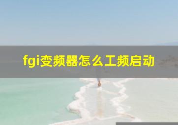 fgi变频器怎么工频启动