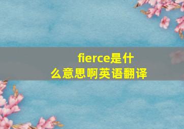 fierce是什么意思啊英语翻译