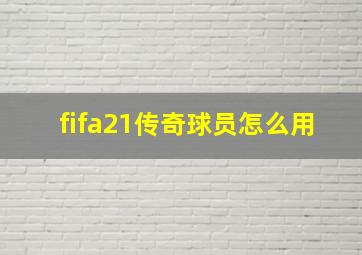 fifa21传奇球员怎么用