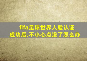 fifa足球世界人脸认证成功后,不小心点没了怎么办