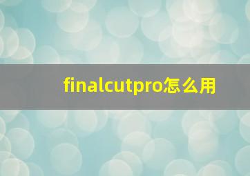 finalcutpro怎么用