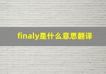 finaly是什么意思翻译