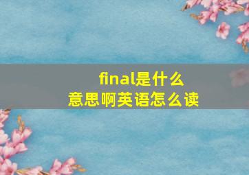 final是什么意思啊英语怎么读