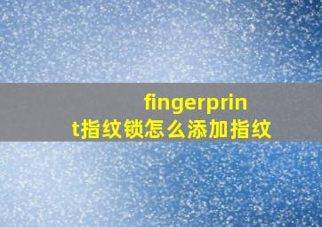 fingerprint指纹锁怎么添加指纹