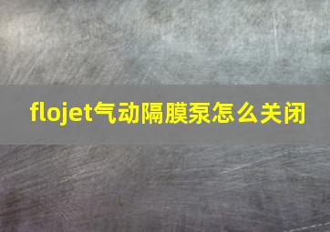 flojet气动隔膜泵怎么关闭