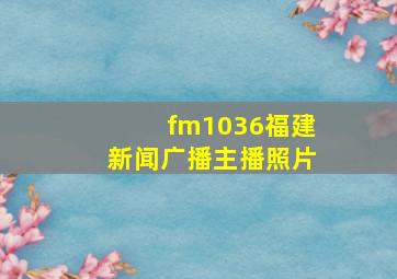 fm1036福建新闻广播主播照片