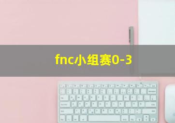 fnc小组赛0-3