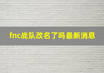 fnc战队改名了吗最新消息