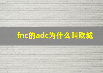 fnc的adc为什么叫欧城