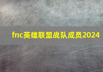 fnc英雄联盟战队成员2024