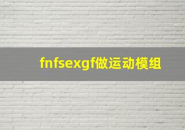 fnfsexgf做运动模组