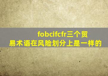 fobcifcfr三个贸易术语在风险划分上是一样的