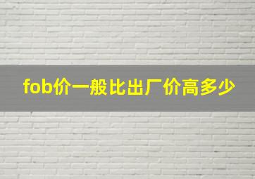 fob价一般比出厂价高多少