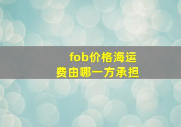 fob价格海运费由哪一方承担