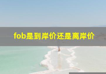 fob是到岸价还是离岸价