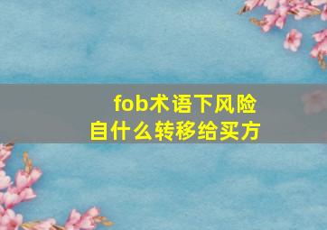 fob术语下风险自什么转移给买方