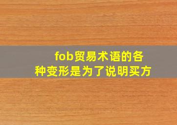 fob贸易术语的各种变形是为了说明买方