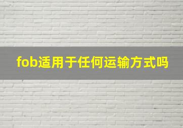 fob适用于任何运输方式吗