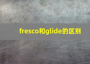 fresco和glide的区别