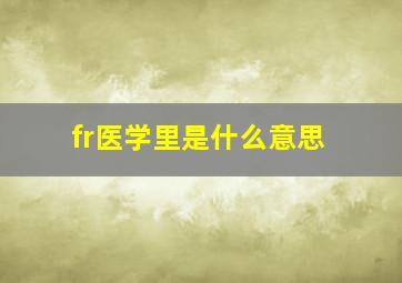 fr医学里是什么意思