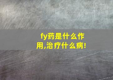 fy药是什么作用,治疗什么病!