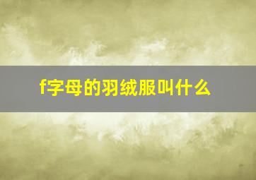 f字母的羽绒服叫什么