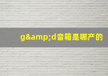 g&d音箱是哪产的