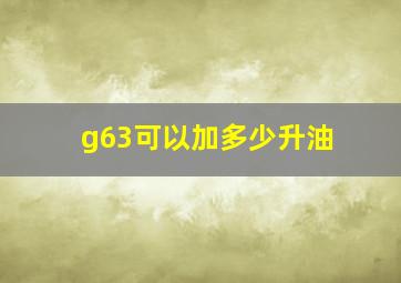 g63可以加多少升油