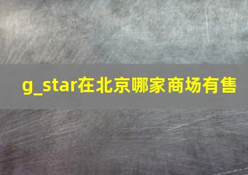 g_star在北京哪家商场有售