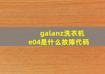 galanz洗衣机e04是什么故障代码