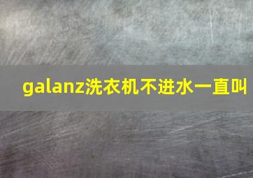 galanz洗衣机不进水一直叫