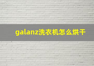 galanz洗衣机怎么烘干