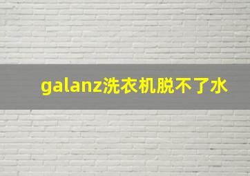 galanz洗衣机脱不了水