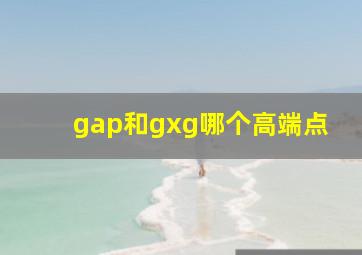 gap和gxg哪个高端点