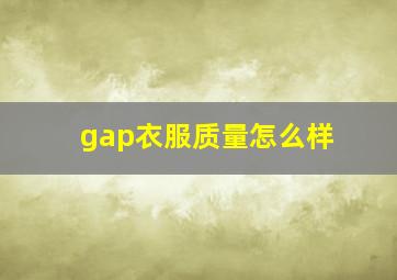 gap衣服质量怎么样