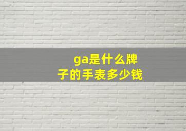 ga是什么牌子的手表多少钱