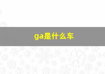 ga是什么车