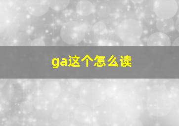 ga这个怎么读