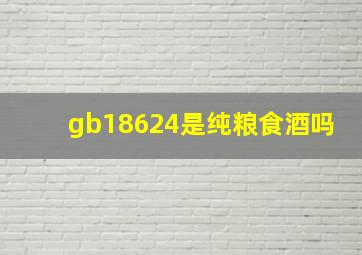 gb18624是纯粮食酒吗