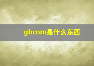 gbcom是什么东西