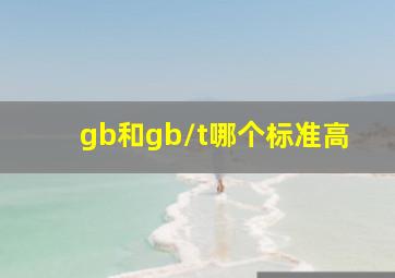 gb和gb/t哪个标准高