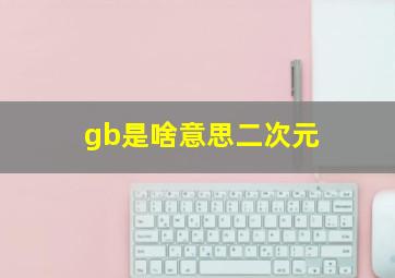 gb是啥意思二次元