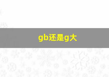 gb还是g大