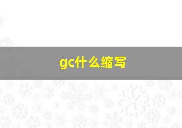 gc什么缩写