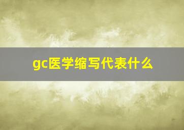 gc医学缩写代表什么