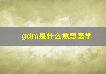 gdm是什么意思医学